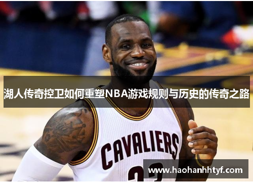 湖人传奇控卫如何重塑NBA游戏规则与历史的传奇之路